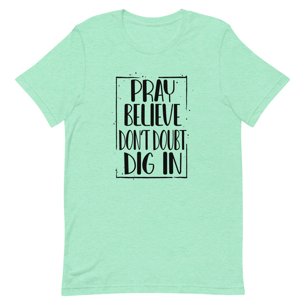 PRAY BELIEVE DONT DOUBT DIG IN - t-shirt