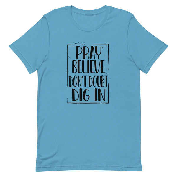 PRAY BELIEVE DONT DOUBT DIG IN - t-shirt